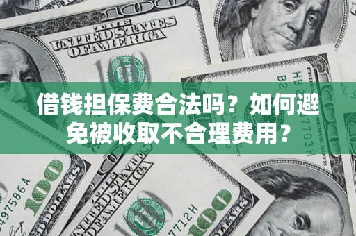 武汉借钱担保费合法吗？如何避免被收取不合理费用？