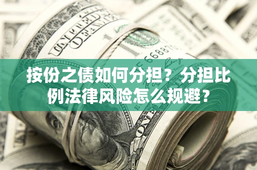 武汉按份之债如何分担？分担比例法律风险怎么规避？