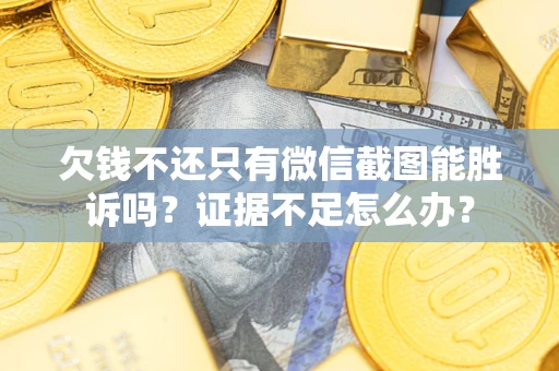 武汉欠钱不还只有微信截图能胜诉吗？证据不足怎么办？