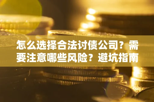武汉怎么选择合法讨债公司？需要注意哪些风险？避坑指南来了！