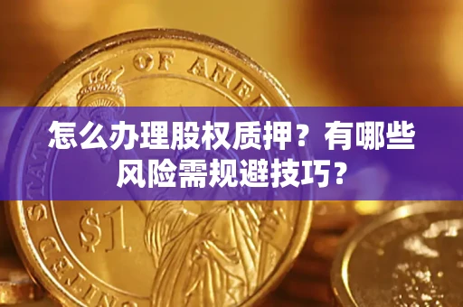 武汉怎么办理股权质押？有哪些风险需规避技巧？