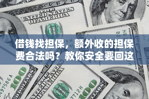 武汉借钱找担保，额外收的担保费合法吗？教你安全要回这笔钱