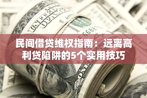 武汉民间借贷维权指南：远离高利贷陷阱的5个实用技巧