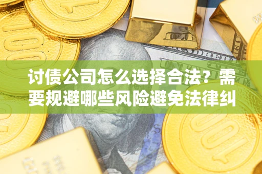 武汉讨债公司怎么选择合法?需要规避哪些风险避免法律纠纷? 武汉讨债公司怎么选择合法?需要规避哪些风险避免法律纠纷?