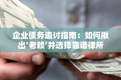 武汉企业债务追讨指南：如何揪出‘老赖’并选择靠谱律所