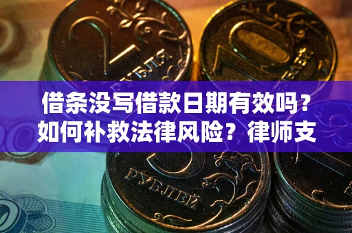 武汉借条没写借款日期有效吗？如何补救法律风险？律师支招