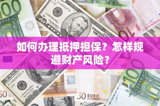 武汉如何办理抵押担保？怎样规避财产风险？