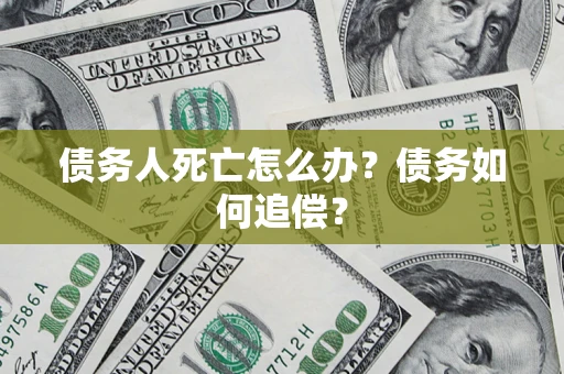 武汉债务人死亡怎么办？债务如何追偿？