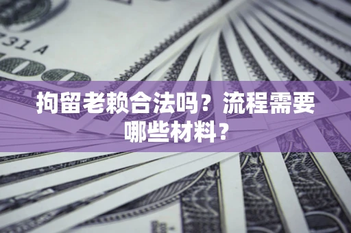 武汉拘留老赖合法吗？流程需要哪些材料？