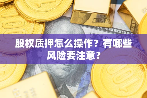 武汉股权质押怎么操作？有哪些风险要注意？