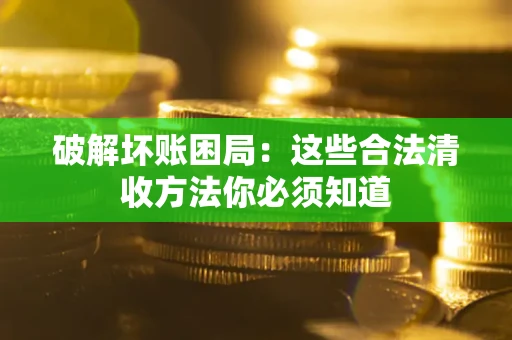 武汉破解坏账困局：这些合法清收方法你必须知道