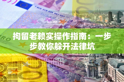 武汉拘留老赖实操作指南：一步步教你躲开法律坑