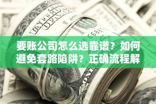 武汉要账公司怎么选靠谱？如何避免套路陷阱？正确流程解析
