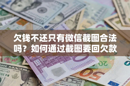 武汉欠钱不还只有微信截图合法吗？如何通过截图要回欠款？