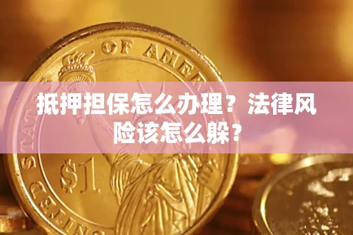 武汉抵押担保怎么办理？法律风险该怎么躲？