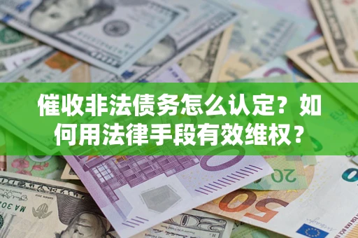 武汉催收非法债务怎么认定？如何用法律手段有效维权？