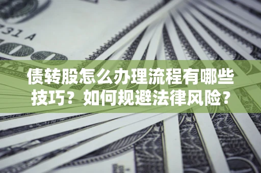 武汉债转股怎么办理流程有哪些技巧？如何规避法律风险？