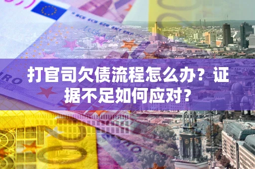 武汉打官司欠债流程怎么办？证据不足如何应对？