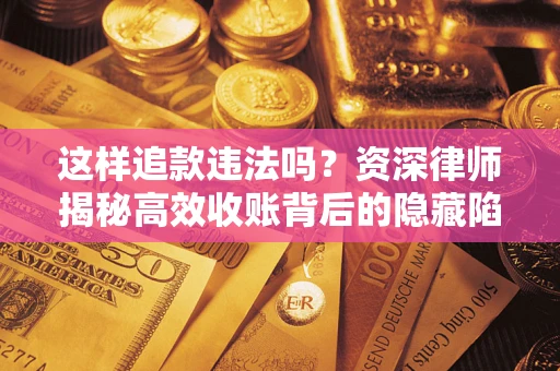武汉这样追款违法吗？资深律师揭秘高效收账背后的隐藏陷阱
