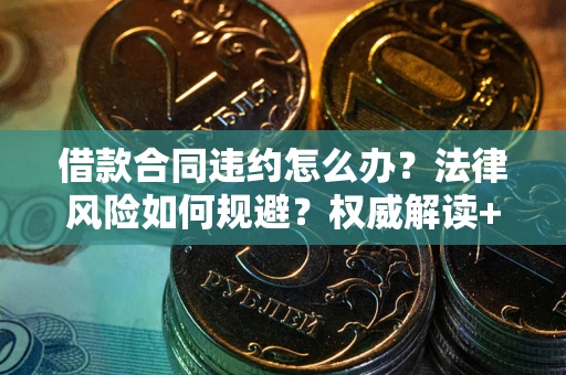 武汉借款合同违约怎么办?法律风险如何规避?权威解读+实用指南 武汉借款合同违约怎么办?法律风险如何规避?权威解读+实用指南