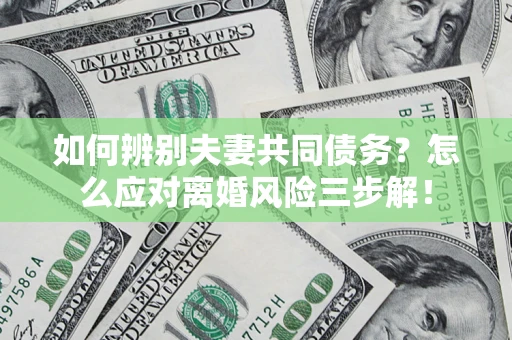 武汉如何辨别夫妻共同债务？怎么应对离婚风险三步解！