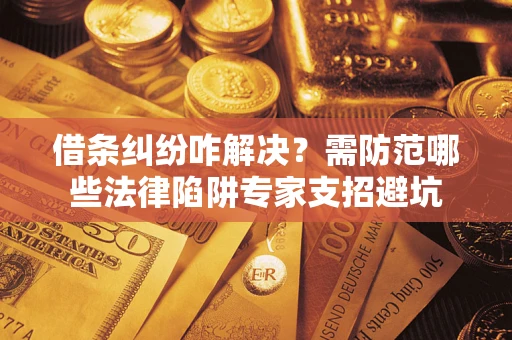 武汉借条纠纷咋解决？需防范哪些法律陷阱专家支招避坑