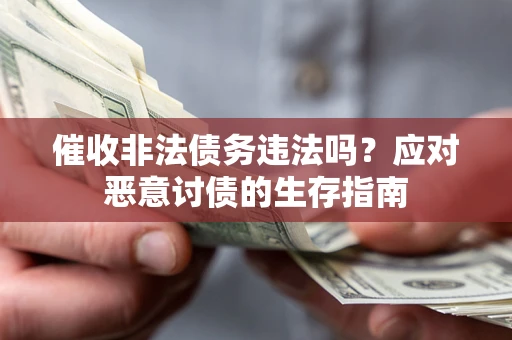 武汉催收非法债务违法吗？应对恶意讨债的生存指南