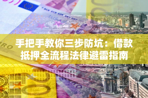 武汉手把手教你三步防坑：借款抵押全流程法律避雷指南