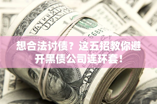 武汉想合法讨债？这五招教你避开黑债公司连环套！