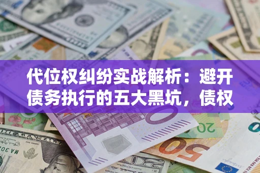 武汉代位权纠纷实战解析：避开债务执行的五大黑坑，债权人必看指南