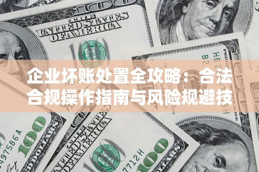 武汉企业坏账处置全攻略：合法合规操作指南与风险规避技巧解析