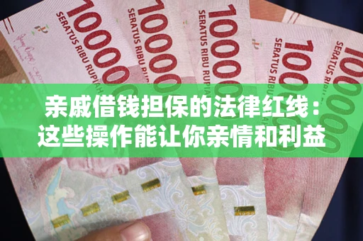 武汉亲戚借钱担保的法律红线：这些操作能让你亲情和利益两不误
