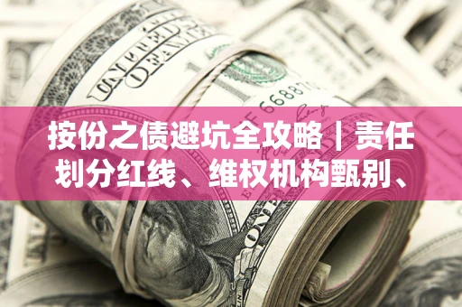 武汉按份之债避坑全攻略｜责任划分红线、维权机构甄别、纠纷处理全流程拆解