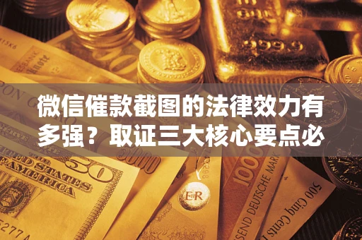 武汉微信催款截图的法律效力有多强？取证三大核心要点必须知道！