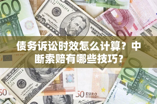 武汉债务诉讼时效怎么计算？中断索赔有哪些技巧？