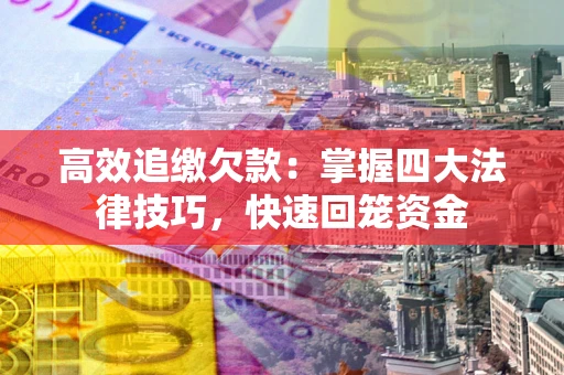 武汉高效追缴欠款：掌握四大法律技巧，快速回笼资金