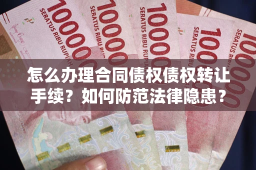 武汉怎么办理合同债权债权转让手续？如何防范法律隐患？
