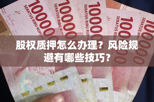 武汉股权质押怎么办理？风险规避有哪些技巧？