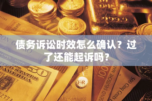 武汉债务诉讼时效怎么确认？过了还能起诉吗？