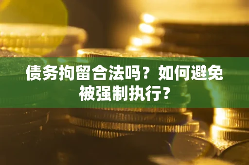 武汉债务拘留合法吗？如何避免被强制执行？