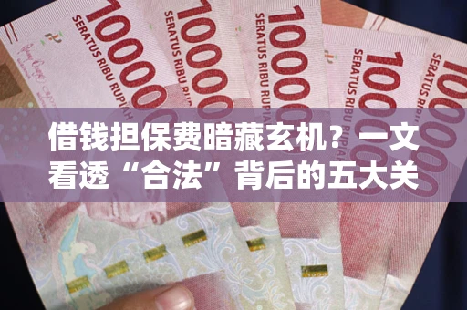 武汉借钱担保费暗藏玄机？一文看透“合法”背后的五大关键陷阱