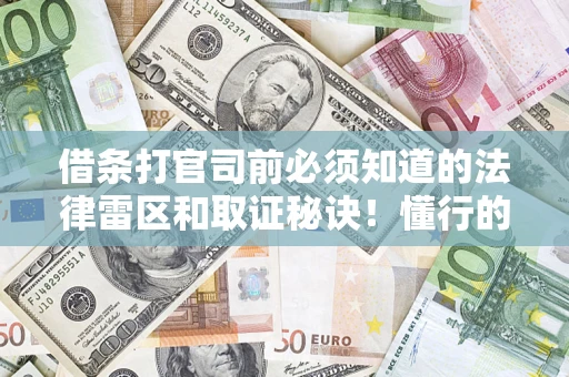 武汉借条打官司前必须知道的法律雷区和取证秘诀！懂行的人已经留好这些证据