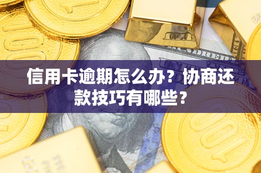 武汉信用卡逾期怎么办？协商还款技巧有哪些？