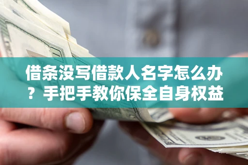 武汉借条没写借款人名字怎么办？手把手教你保全自身权益