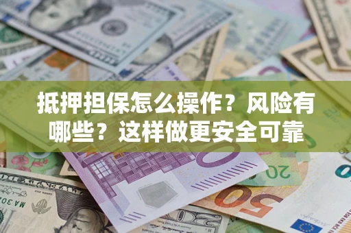 武汉抵押担保怎么操作？风险有哪些？这样做更安全可靠