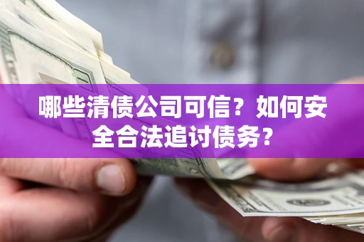 武汉哪些清债公司可信？如何安全合法追讨债务？