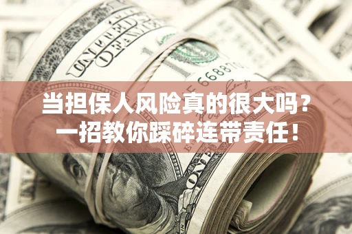 武汉当担保人风险真的很大吗？一招教你踩碎连带责任！