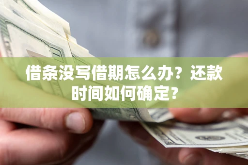 武汉借条没写借期怎么办？还款时间如何确定？