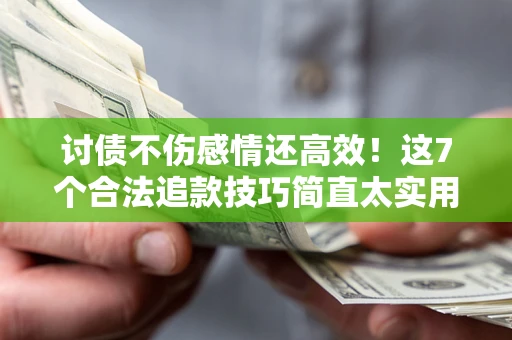 武汉讨债不伤感情还高效！这7个合法追款技巧简直太实用