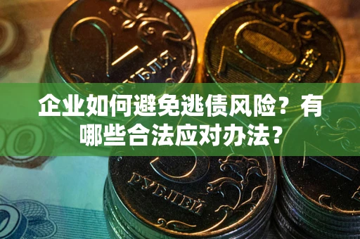 武汉企业如何避免逃债风险？有哪些合法应对办法？